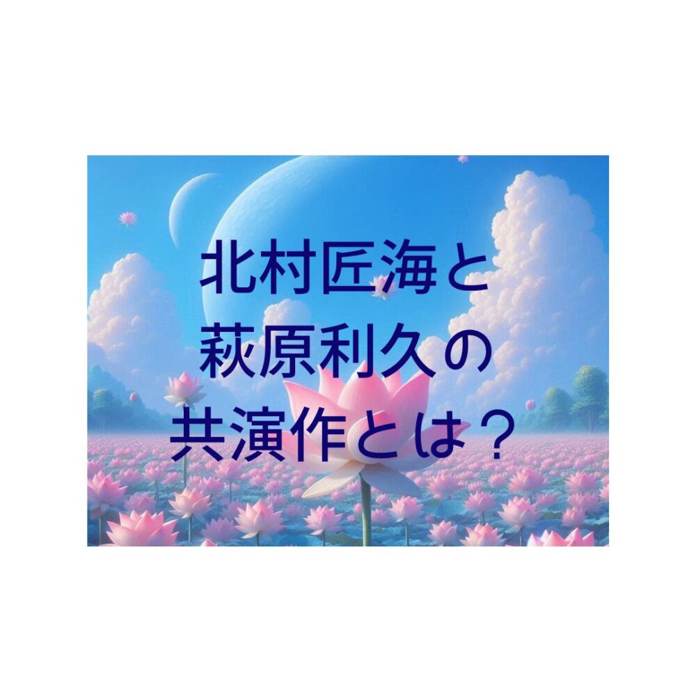 北村匠海と萩原利久の共演作とは？と書かれた絵