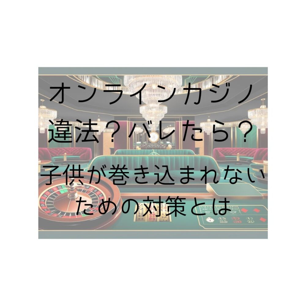 オンラインカジノは違法？バレたらどうなる？子供が巻き込まれないための対策とはと書いた写真