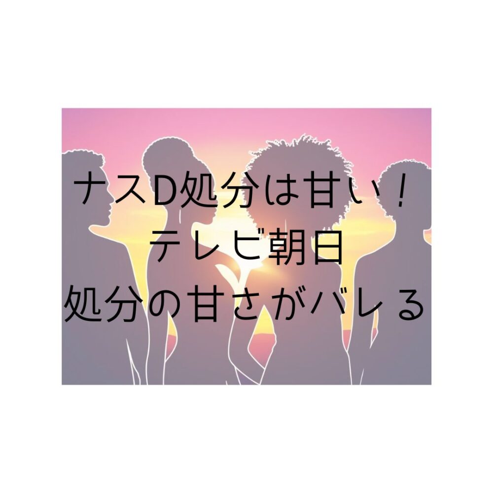 ナスD処分は甘い！テレビ朝日処分の甘さがバレると書いてある写真