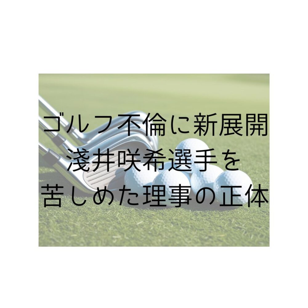 ゴルフ不倫に新展開。淺井咲希選手を苦しめた理事の正体と書いてある写真